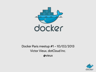 Docker Paris meetup #1 – 10/02/2013
Victor Vieux, dotCloud Inc.
@vieux
 