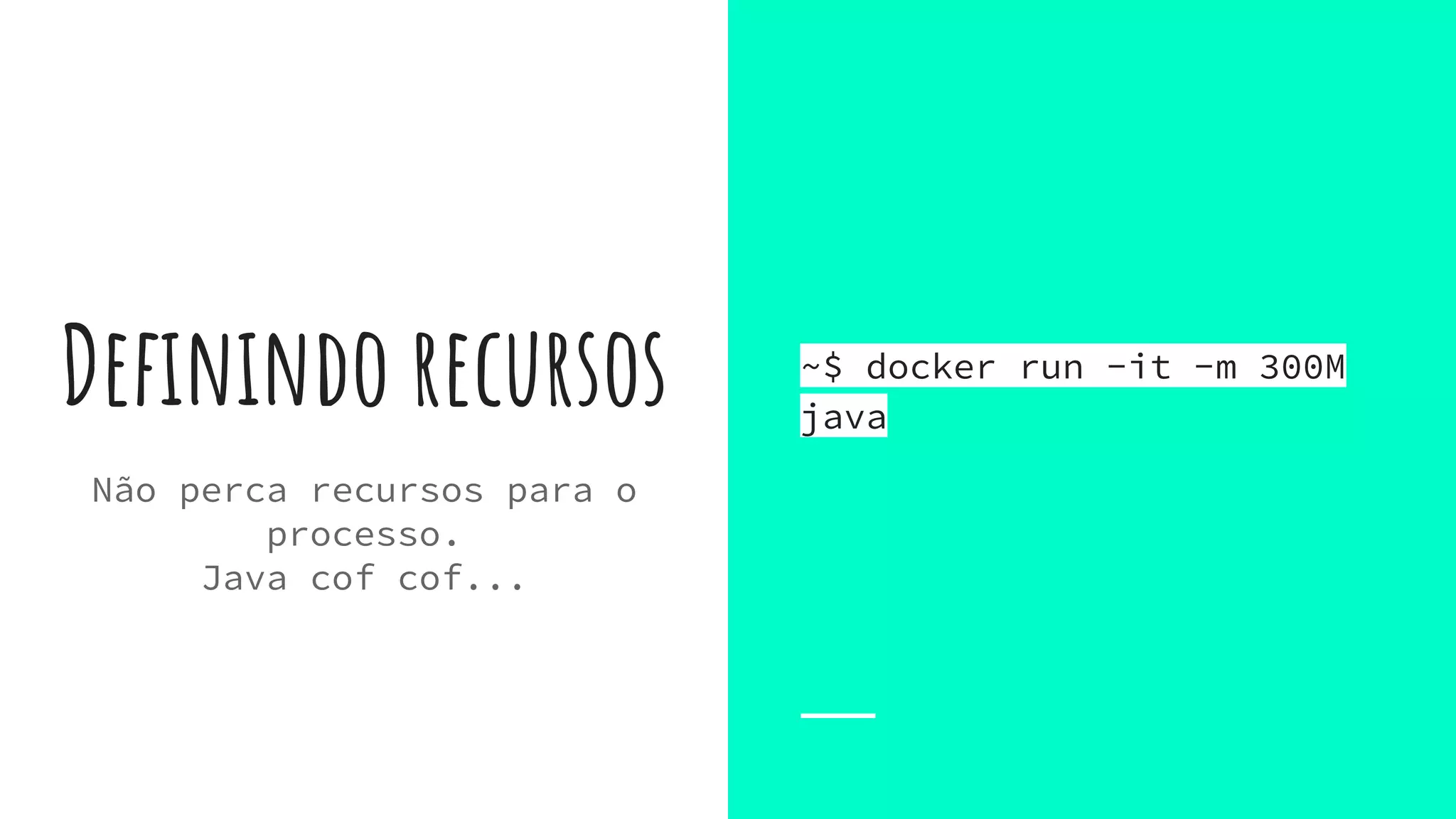 Definindo recursos
Não perca recursos para o
processo.
Java cof cof...
~$ docker run -it -m 300M
java
 