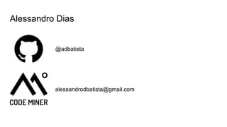Alessandro Dias
@adbatista
alessandrodbatista@gmail.com
 