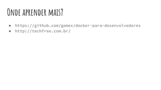 Onde aprender mais?
● https://github.com/gomex/docker-para-desenvolvedores
● http://techfree.com.br/
 