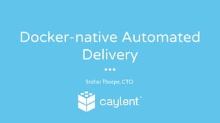 Docker-native Automated
Delivery
Stefan Thorpe, CTO
 