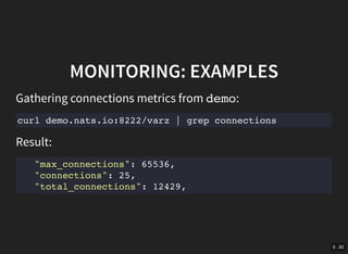 5 . 30
MONITORING: EXAMPLES
Gathering connections metrics from demo:
curl demo.nats.io:8222/varz | grep connections
Result:
"max_connections": 65536,
"connections": 25,
"total_connections": 12429,
 