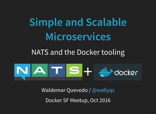 Simple and Scalable
Microservices
NATS and the Docker tooling
+
Waldemar Quevedo / @wallyqs
Docker SF Meetup, Oct 2016
 