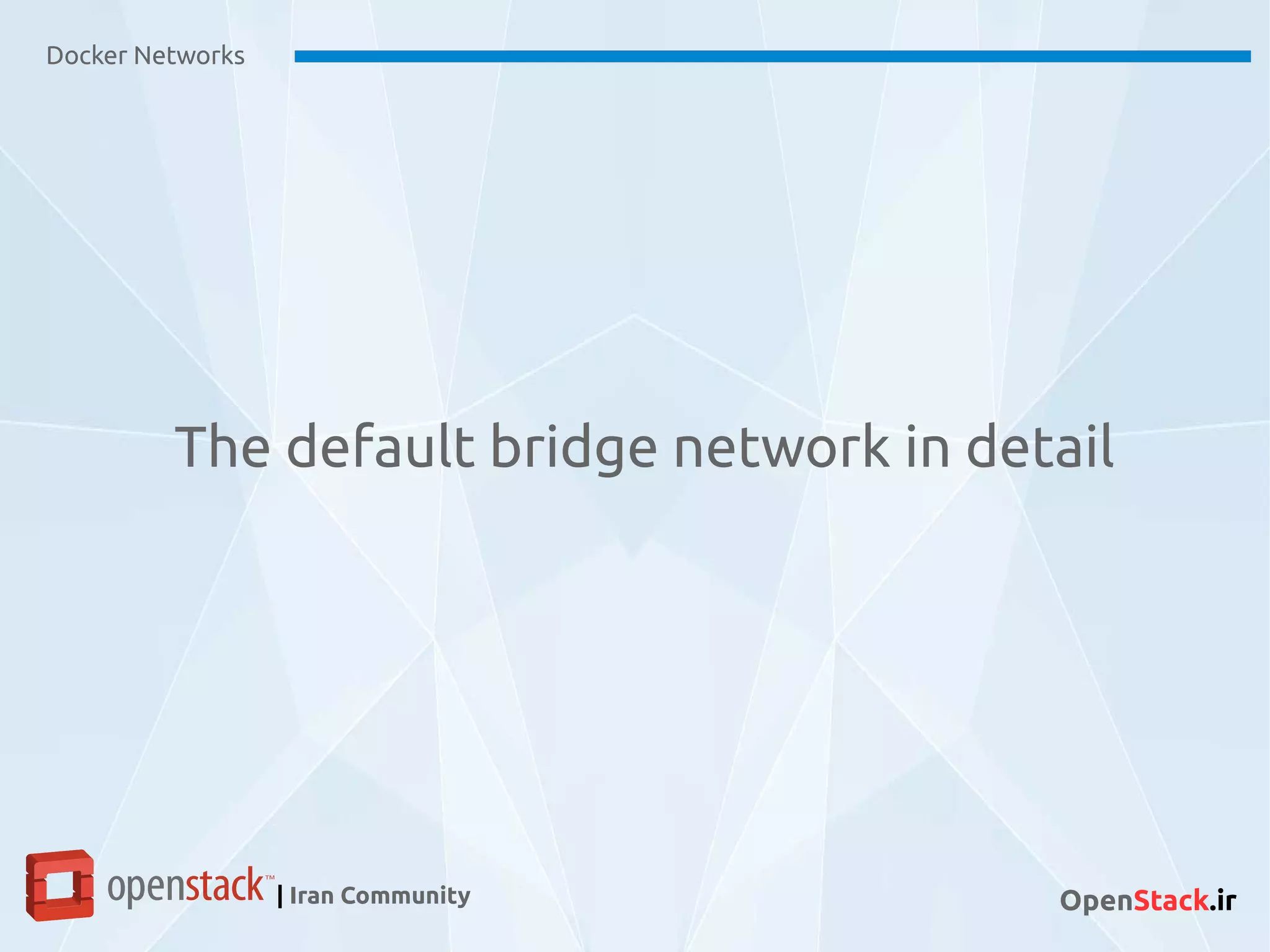 Docker Networks
| Iran Community OpenStack.ir
The default bridge network in detail
 