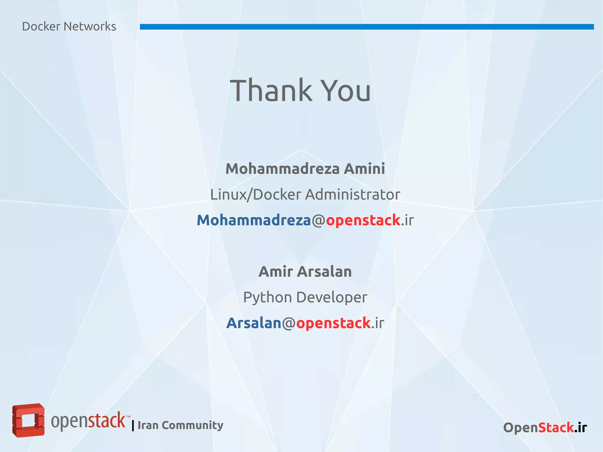 Docker Networks
| Iran Community OpenStack.ir
Mohammadreza Amini
Linux/Docker Administrator
Mohammadreza@openstack.ir
Amir Arsalan
Python Developer
Arsalan@openstack.ir
Thank You
 