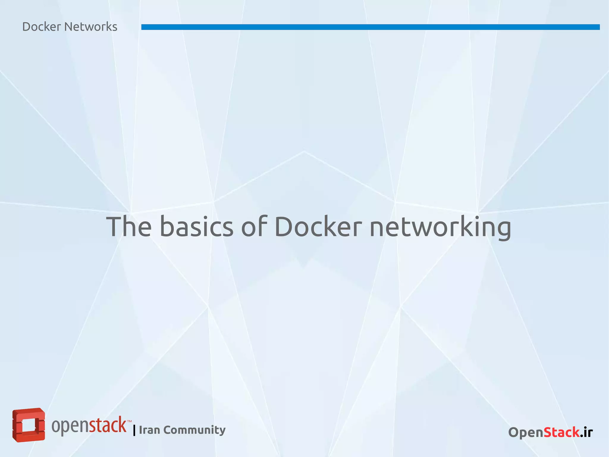Docker Networks
| Iran Community OpenStack.ir
The basics of Docker networking
 