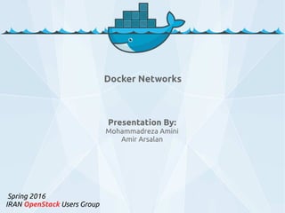 Presentation By:
Mohammadreza Amini
Amir Arsalan
Spring 2016
IRAN OpenStack Users Group
Docker Networks
 