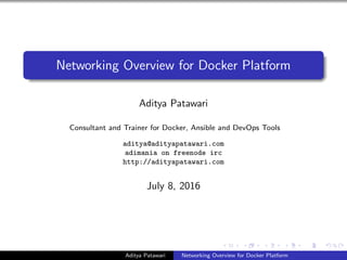 Networking Overview for Docker Platform
Aditya Patawari
Consultant and Trainer for Docker, Ansible and DevOps Tools
aditya@adityapatawari.com
adimania on freenode irc
http://adityapatawari.com
July 8, 2016
Aditya Patawari Networking Overview for Docker Platform
 