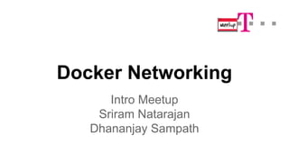 Docker Networking 
Intro Meetup 
Sriram Natarajan 
Dhananjay Sampath 
 
