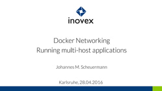 Docker Networking
Running multi-host applications
Johannes M. Scheuermann
Karlsruhe, 28.04.2016
 
