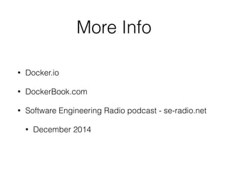 More Info 
• Docker.io 
• DockerBook.com 
• Software Engineering Radio podcast - se-radio.net 
• December 2014 
