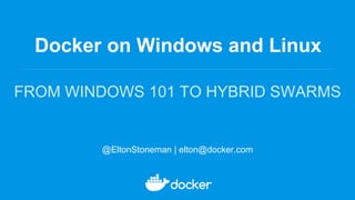 Docker on Windows and Linux
FROM WINDOWS 101 TO HYBRID SWARMS
@EltonStoneman | elton@docker.com
 