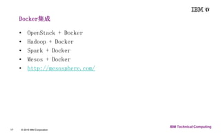 Docker集成 
17 © 2013 IBM Corporation 
IBM Technical Computing 
• OpenStack + Docker 
• Hadoop + Docker 
• Spark + Docker 
• Mesos + Docker 
• http://mesosphere.com/ 
 