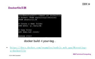 7 © 2013 IBM Corporation 
IBM Technical Computing 
Dockerfile实例 
docker build -t your-tag . 
• https://docs.docker.com/examples/nodejs_web_app/#creating-a- 
dockerfile 
 