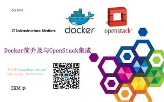 Oct 2014 
Docker简介及与OpenStack集成 
刘光亚(liugya@cn.ibm.com) 
Sina weibo: @platformer 
 
