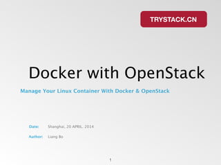 Date: Shanghai, 20 APRIL. 2014
Author: Liang Bo
Docker with OpenStack
Manage Your Linux Container With Docker & OpenStack
1
 