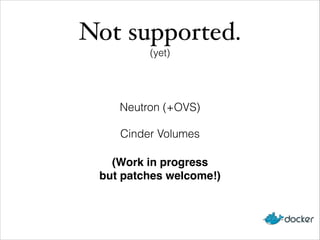 Not supported.!
(yet)
Neutron (+OVS)
Cinder Volumes
(Work in progress!
but patches welcome!)
 