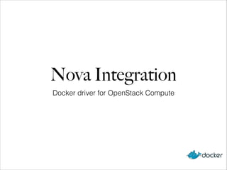 Nova Integration
Docker driver for OpenStack Compute
 