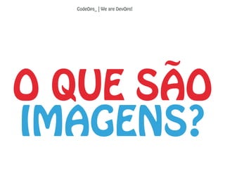 O QUE SÃO
IMAGENS?
CodeOps_ | We are DevOps!
 