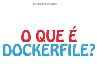 O QUE É
DOCKERFILE?
CodeOps_ | We are DevOps!
 