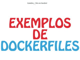 EXEMPLOS
DE
DOCKERFILES
CodeOps_ | We are DevOps!
 