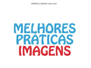 MELHORES
PRÁTICAS
IMAGENS
LINUXtips | Simples como voar!
 