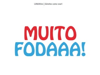 MUITO
FODAAA!
LINUXtips | Simples como voar!
 
