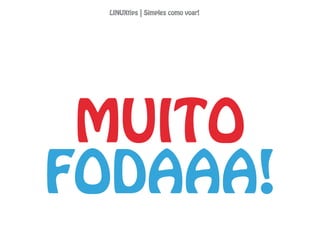 MUITO
FODAAA!
LINUXtips | Simples como voar!
 
