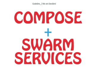 COMPOSE
+
SWARM
SERVICES
CodeOps_ | We are DevOps!
 