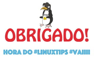 OBRIGADO!
Hora do #LINUXtips #VAIIII
 