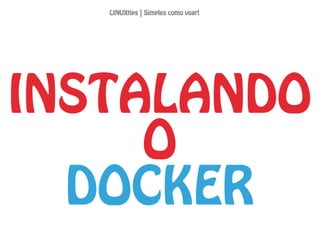 INSTALANDO
O
DOCKER
LINUXtips | Simples como voar!
 