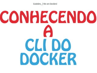 CONHECENDO
A
CLI DO
DOCKER
CodeOps_ | We are DevOps!
 