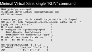 Minimizing virtual size
Cannot remove inter-RUN space.
884.4 MB includes 100MB of /var/tmp/perl-5.20.2.
Avoiding it requires a single RUN.
No caching of intermediate steps.
Final size 787.8 MB.
Best for final construction.
 