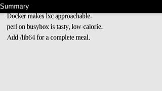 Result: portable, optimized, minimal perl.
Static perl with busybox: 68 MB.
Whole lot less than Ubuntu.
Not a virtual machine.
Plack web server FROM this perl.
Viola!, you're up.
 