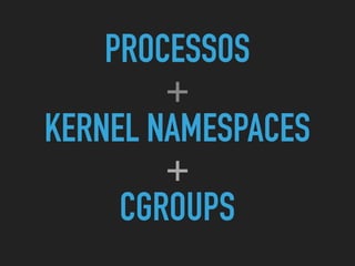 PROCESSOS
+
KERNEL NAMESPACES
+
CGROUPS
 