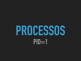 PROCESSOS
PID=1
 
