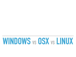 WINDOWS VS OSX VS LINUX
 