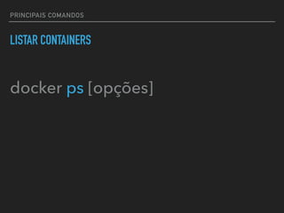 PRINCIPAIS COMANDOS
LISTAR CONTAINERS
docker ps [opções]
 