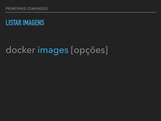 PRINCIPAIS COMANDOS
LISTAR IMAGENS
docker images [opções]
 