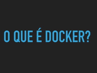 O QUE É DOCKER?
 