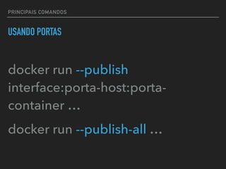 PRINCIPAIS COMANDOS
USANDO PORTAS
docker run --publish
interface:porta-host:porta-
container …
docker run --publish-all …
 