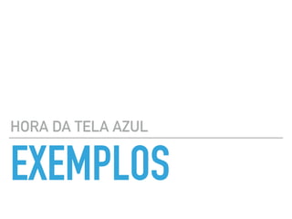 EXEMPLOS
HORA DA TELA AZUL
 