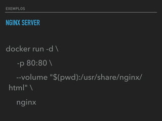 EXEMPLOS
NGINX SERVER
docker run -d 
-p 80:80 
--volume "$(pwd):/usr/share/nginx/
html" 
nginx
 