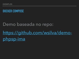 EXEMPLOS
DOCKER COMPOSE
Demo baseada no repo:
https://github.com/wsilva/demo-
phpsp-ima
 