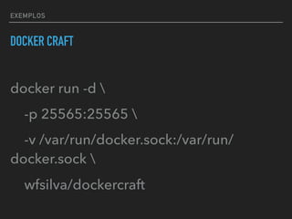 EXEMPLOS
DOCKER CRAFT
docker run -d 
-p 25565:25565 
-v /var/run/docker.sock:/var/run/
docker.sock 
wfsilva/dockercraft
 