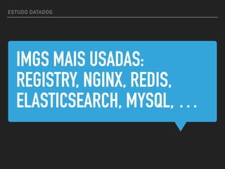 IMGS MAIS USADAS:
REGISTRY, NGINX, REDIS,
ELASTICSEARCH, MYSQL, …
ESTUDO DATADOG
 