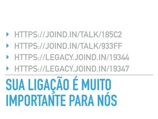SUA LIGAÇÃO É MUITO
IMPORTANTE PARA NÓS
‣ HTTPS://JOIND.IN/TALK/185C2
‣ HTTPS://JOIND.IN/TALK/933FF
‣ HTTPS://LEGACY.JOIND.IN/19344
‣ HTTPS://LEGACY.JOIND.IN/19347
 