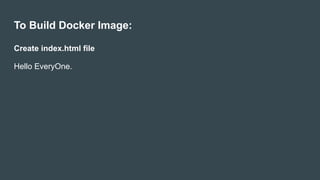 To Build Docker Image:
Create index.html file
Hello EveryOne.
 
