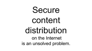 Secure
content
distribution
on the Internet
is an unsolved problem.
 