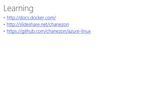 Learning
• http://docs.docker.com/
• http://slideshare.net/chanezon
• https://github.com/chanezon/azure-linux
 